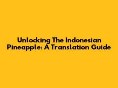 Unlocking The Indonesian Pineapple: A Translation Guide