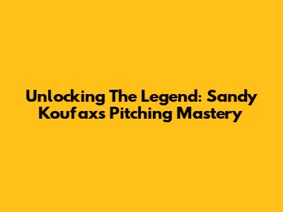 Unlocking The Legend: Sandy Koufax's Pitching Mastery
