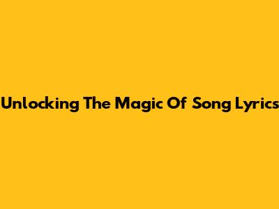 Unlocking The Magic Of Song Lyrics