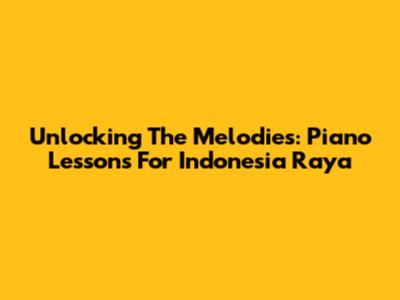 Unlocking The Melodies: Piano Lessons For Indonesia Raya