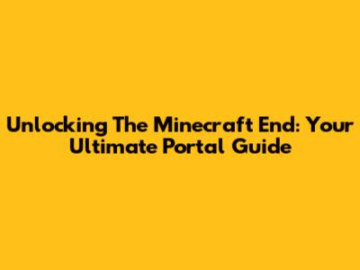 Unlocking The Minecraft End: Your Ultimate Portal Guide