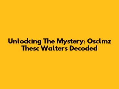Unlocking The Mystery: Osclmz Thesc Walters Decoded