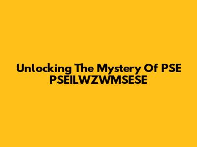 Unlocking The Mystery Of PSE PSEILWZWMSESE