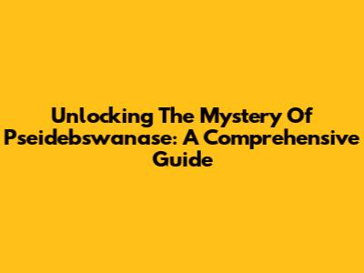 Unlocking The Mystery Of Pseidebswanase: A Comprehensive Guide