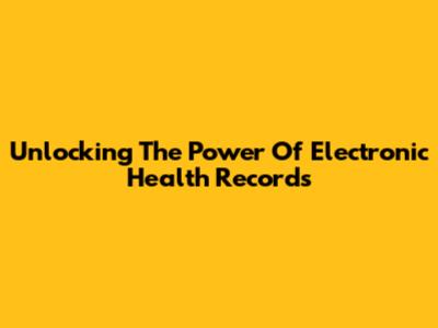 Unlocking The Power Of Electronic Health Records