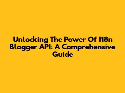 Unlocking The Power Of I18n Blogger API: A Comprehensive Guide