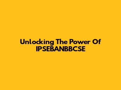 Unlocking The Power Of IPSEBANBBCSE