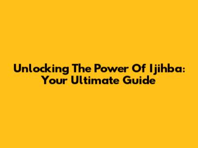 Unlocking The Power Of Ijihba: Your Ultimate Guide