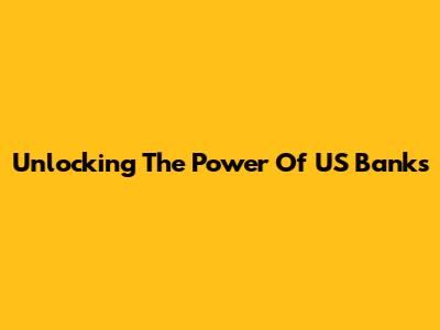 Unlocking The Power Of US Banks