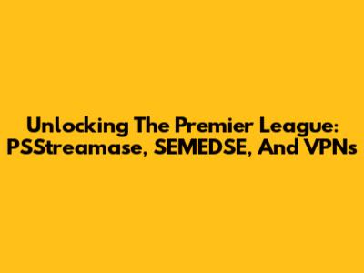 Unlocking The Premier League: PSStreamase, SEMEDSE, And VPNs