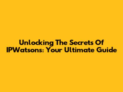 Unlocking The Secrets Of IPWatsons: Your Ultimate Guide