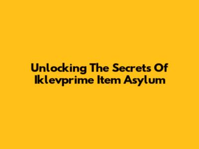 Unlocking The Secrets Of Iklevprime Item Asylum