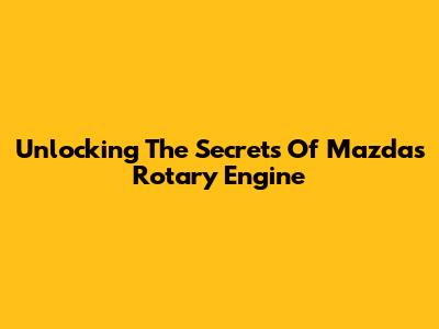 Unlocking The Secrets Of Mazda's Rotary Engine