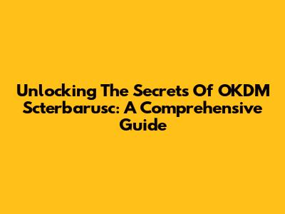 Unlocking The Secrets Of OKDM Scterbarusc: A Comprehensive Guide