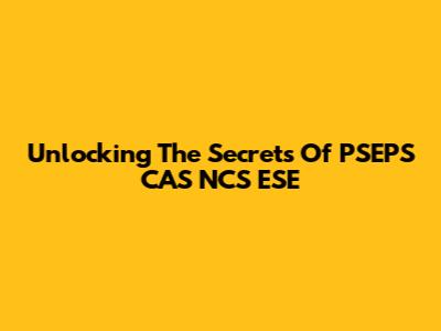 Unlocking The Secrets Of PSEPS CAS NCS ESE