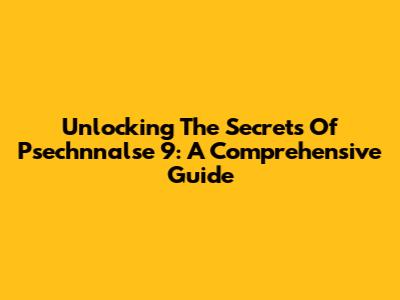 Unlocking The Secrets Of Psechnnalse 9: A Comprehensive Guide