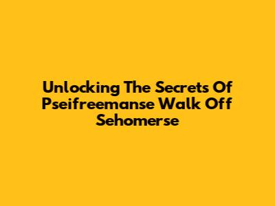Unlocking The Secrets Of Pseifreemanse Walk Off Sehomerse