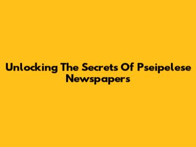 Unlocking The Secrets Of Pseipelese Newspapers