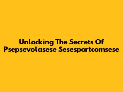 Unlocking The Secrets Of Psepsevolasese Sesesportcomsese