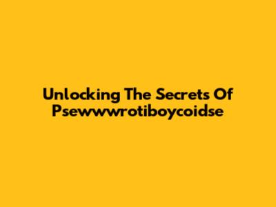 Unlocking The Secrets Of Psewwwrotiboycoidse