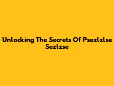 Unlocking The Secrets Of Psezlzlse Sezlzse