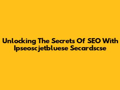 Unlocking The Secrets Of SEO With Ipseoscjetbluese Secardscse