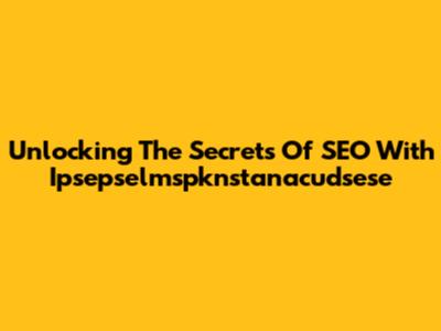 Unlocking The Secrets Of SEO With Ipsepselmspknstanacudsese