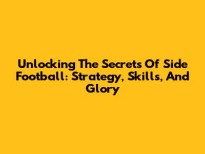 Unlocking The Secrets Of Side Football: Strategy, Skills, And Glory