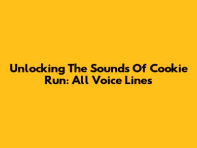 Unlocking The Sounds Of Cookie Run: All Voice Lines