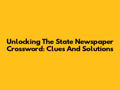 Unlocking The State Newspaper Crossword: Clues And Solutions
