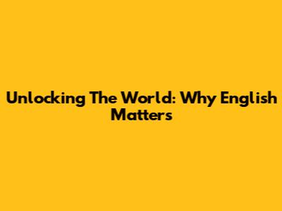 Unlocking The World: Why English Matters