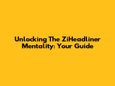 Unlocking The ZiHeadliner Mentality: Your Guide
