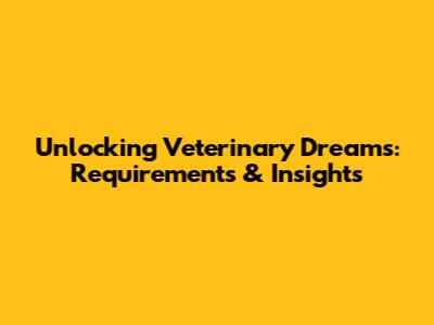 Unlocking Veterinary Dreams: Requirements & Insights