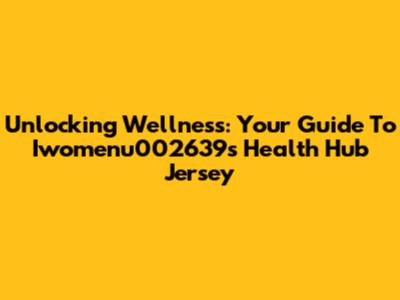 Unlocking Wellness: Your Guide To Iwomenu002639's Health Hub Jersey