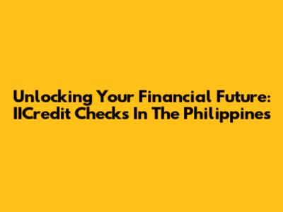 Unlocking Your Financial Future: IICredit Checks In The Philippines