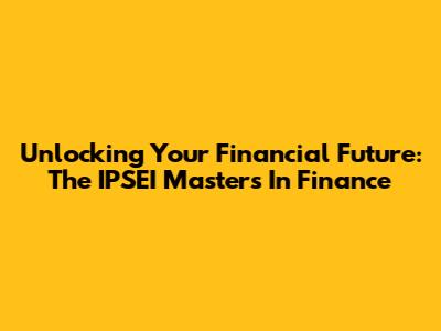 Unlocking Your Financial Future: The IPSEI Masters In Finance