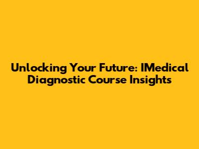 Unlocking Your Future: IMedical Diagnostic Course Insights