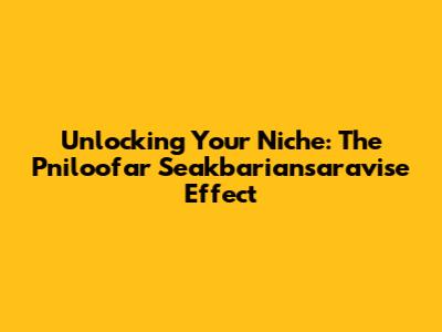 Unlocking Your Niche: The 'Pniloofar Seakbariansaravise' Effect