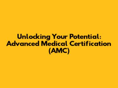 Unlocking Your Potential: Advanced Medical Certification (AMC)