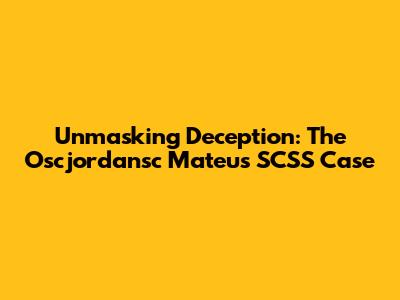 Unmasking Deception: The Oscjordansc Mateus SCSS Case