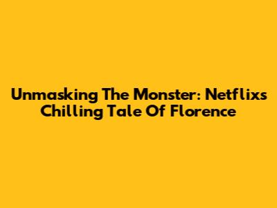 Unmasking The Monster: Netflix's Chilling Tale Of Florence