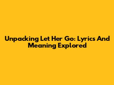 Unpacking "Let Her Go": Lyrics And Meaning Explored