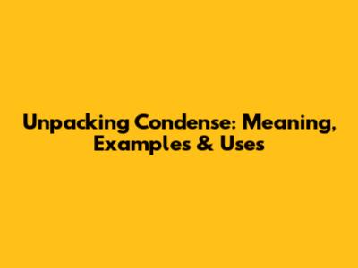 Unpacking 'Condense': Meaning, Examples & Uses