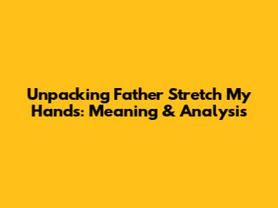Unpacking 'Father Stretch My Hands': Meaning & Analysis