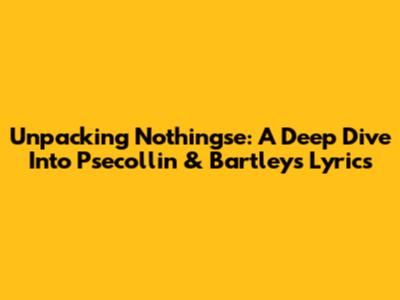 Unpacking 'Nothingse': A Deep Dive Into Psecollin & Bartley's Lyrics