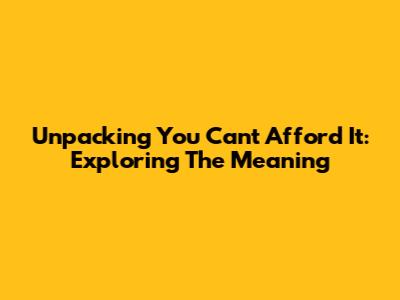 Unpacking 'You Can't Afford It': Exploring The Meaning