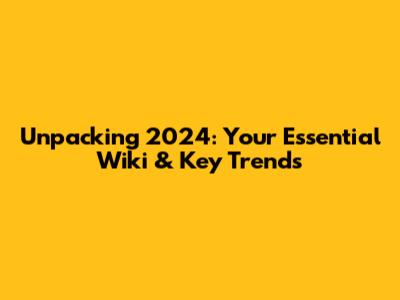 Unpacking 2024: Your Essential Wiki & Key Trends