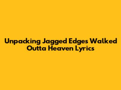 Unpacking Jagged Edge's 'Walked Outta Heaven' Lyrics