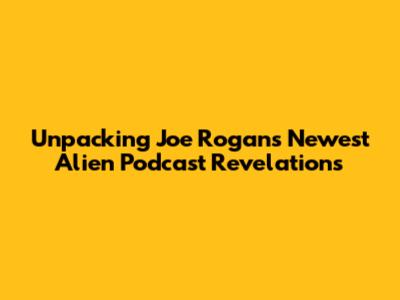 Unpacking Joe Rogan's Newest Alien Podcast Revelations