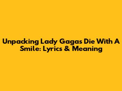 Unpacking Lady Gaga's "Die With A Smile": Lyrics & Meaning